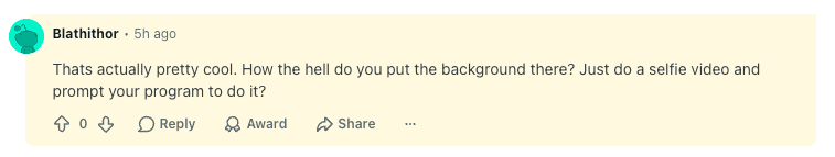 A Reddit comment reading: That's actually pretty cool. How the hell do you put the background there? Just do a selfie video and prompt your program to do it?